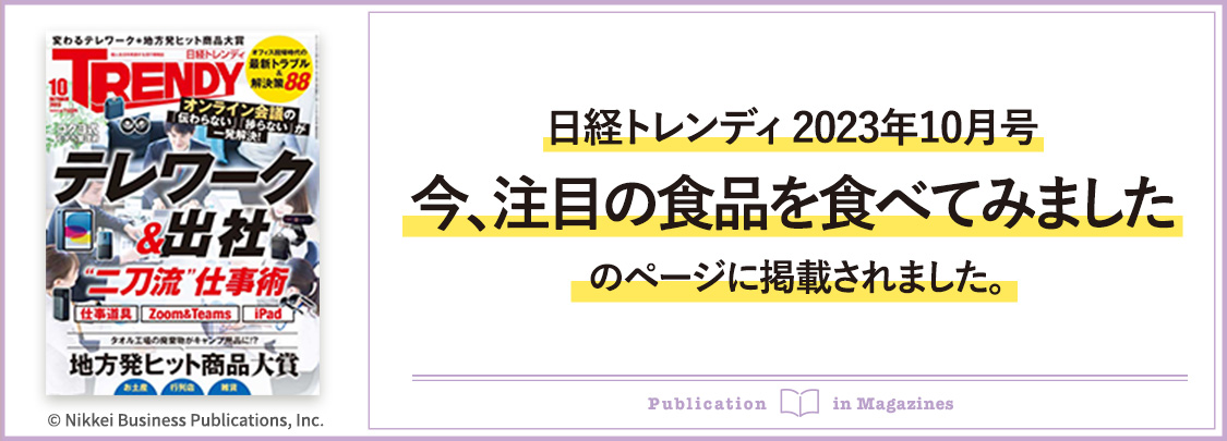 日経トレンディ2023年10月号にて「今、注目の食品を食べてみました」のページに掲載されました。